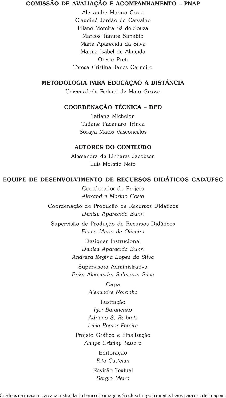 Vasconcelos AUTORES DO CONTEÚDO Alessandra de Linhares Jacobsen Luís Moretto Neto EQUIPE DE DESENVOLVIMENTO DE RECURSOS DIDÁTICOS CAD/UFSC Coordenador do Projeto Alexandre Marino Costa Coordenação de