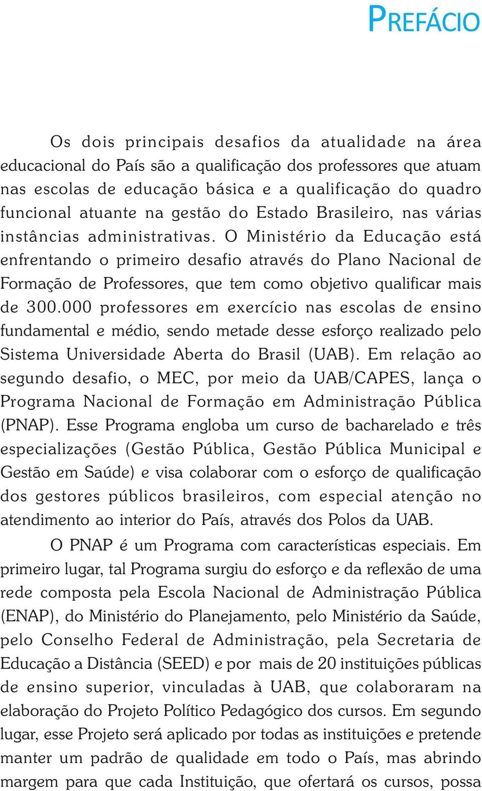 O Ministério da Educação está enfrentando o primeiro desafio através do Plano Nacional de Formação de Professores, que tem como objetivo qualificar mais de 300.