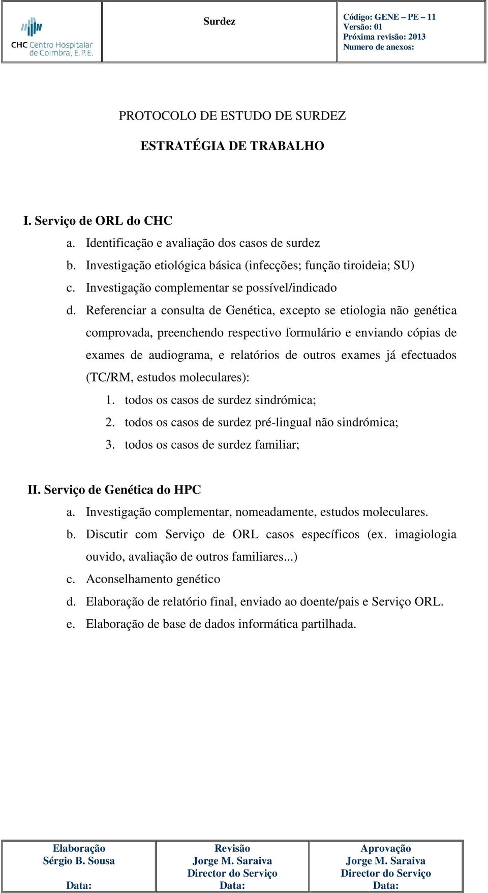 Referenciar a consulta de Genética, excepto se etiologia não genética comprovada, preenchendo respectivo formulário e enviando cópias de exames de audiograma, e relatórios de outros exames já