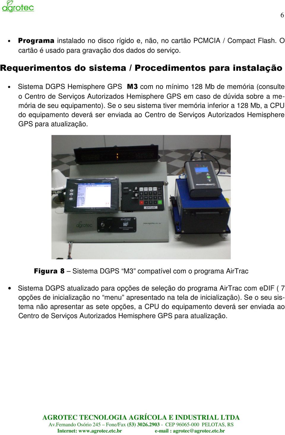 sobre a memória de seu equipamento). Se o seu sistema tiver memória inferior a 128 Mb, a CPU do equipamento deverá ser enviada ao Centro de Serviços Autorizados Hemisphere GPS para atualização.