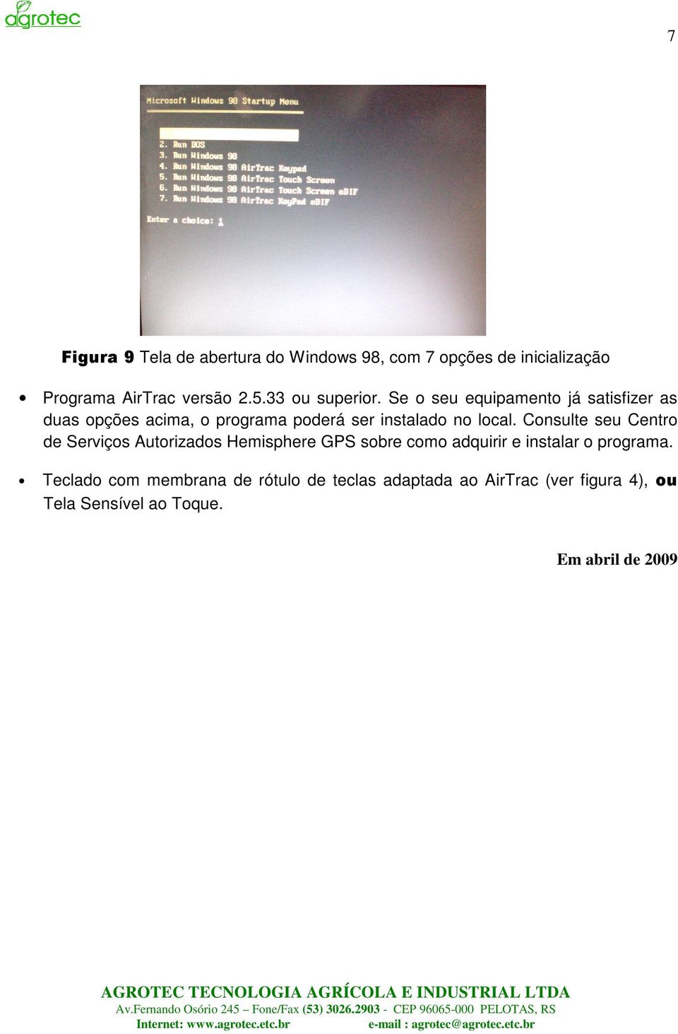 Se o seu equipamento já satisfizer as duas opções acima, o programa poderá ser instalado no local.