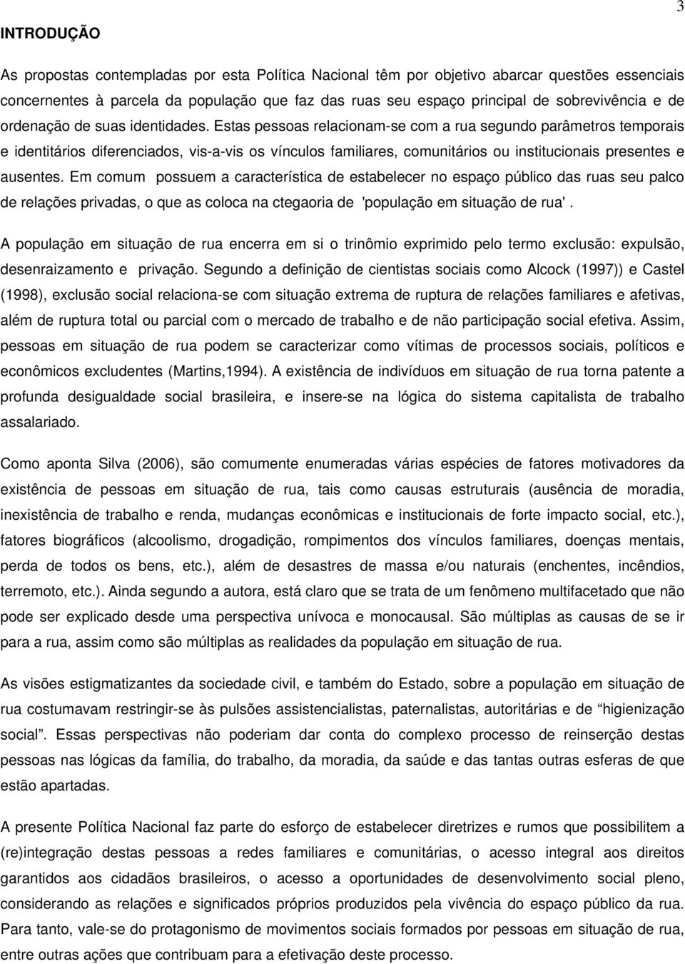 Estas pessoas relacionam-se com a rua segundo parâmetros temporais e identitários diferenciados, vis-a-vis os vínculos familiares, comunitários ou institucionais presentes e ausentes.