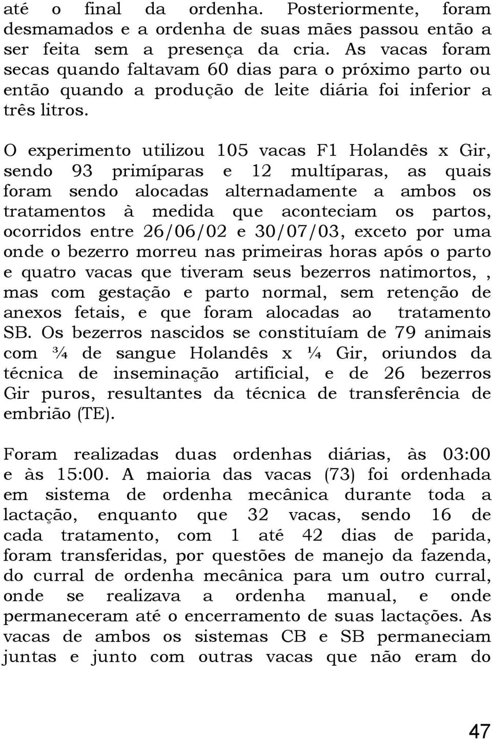 O experimento utilizou 105 vacas F1 Holandês x Gir, sendo 93 primíparas e 12 multíparas, as quais foram sendo alocadas alternadamente a ambos os tratamentos à medida que aconteciam os partos,