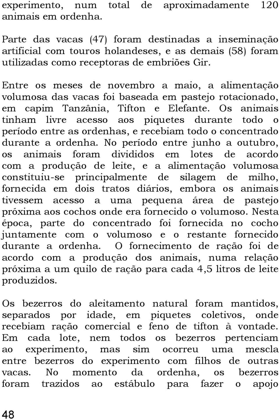 Entre os meses de novembro a maio, a alimentação volumosa das vacas foi baseada em pastejo rotacionado, em capim Tanzânia, Tifton e Elefante.