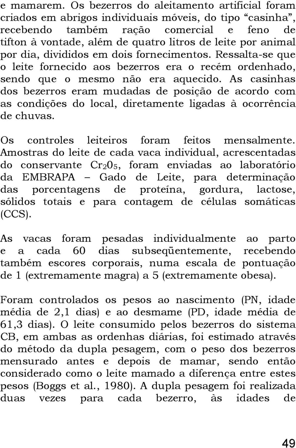 animal por dia, divididos em dois fornecimentos. Ressalta-se que o leite fornecido aos bezerros era o recém ordenhado, sendo que o mesmo não era aquecido.