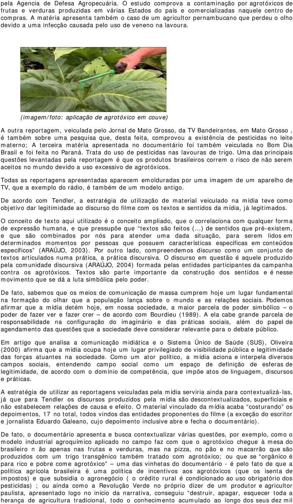 (imagem/foto: aplicação de agrotóxico em couve) A outra reportagem, veiculada pelo Jornal de Mato Grosso, da TV Bandeirantes, em Mato Grosso, é também sobre uma pesquisa que, desta feita, comprovou a