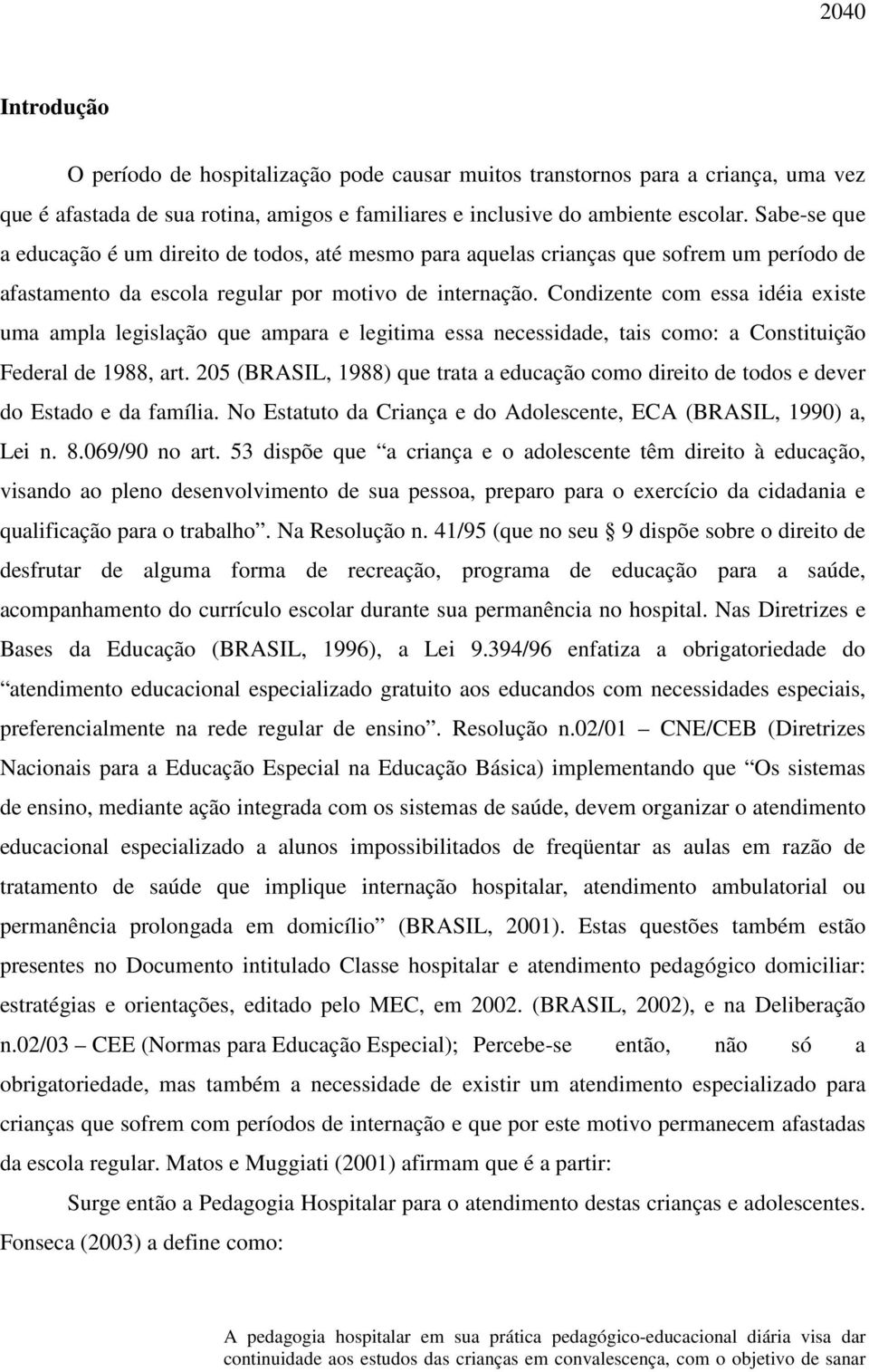 Condizente com essa idéia existe uma ampla legislação que ampara e legitima essa necessidade, tais como: a Constituição Federal de 1988, art.