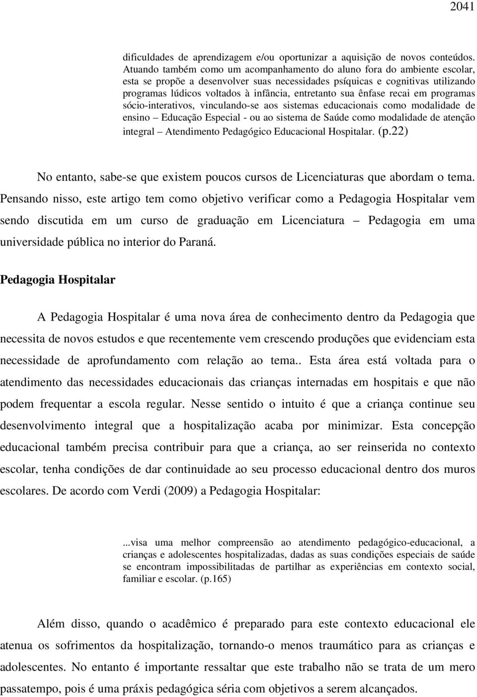 entretanto sua ênfase recai em programas sócio-interativos, vinculando-se aos sistemas educacionais como modalidade de ensino Educação Especial - ou ao sistema de Saúde como modalidade de atenção