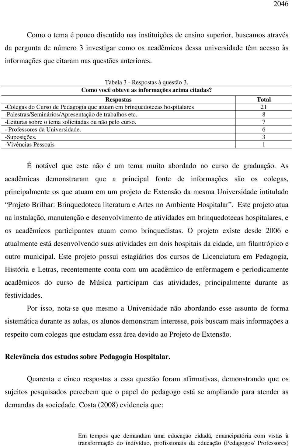 Respostas Total -Colegas do Curso de Pedagogia que atuam em brinquedotecas hospitalares 21 -Palestras/Seminários/Apresentação de trabalhos etc. 8 -Leituras sobre o tema solicitadas ou não pelo curso.