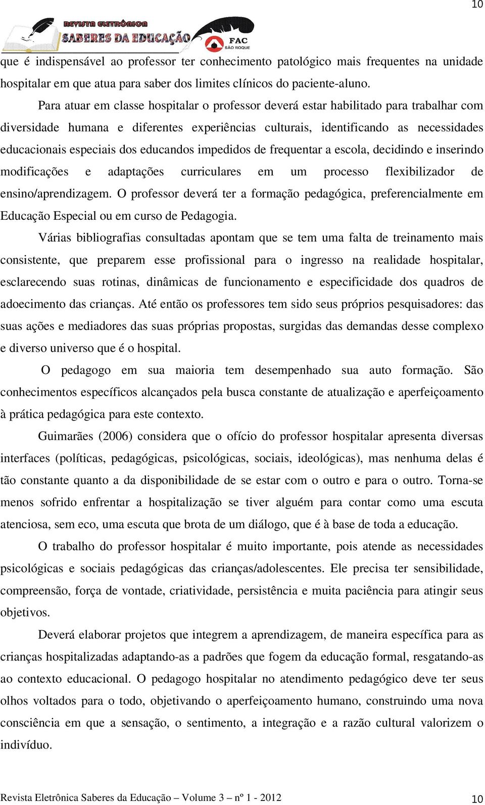 educandos impedidos de frequentar a escola, decidindo e inserindo modificações e adaptações curriculares em um processo flexibilizador de ensino/aprendizagem.