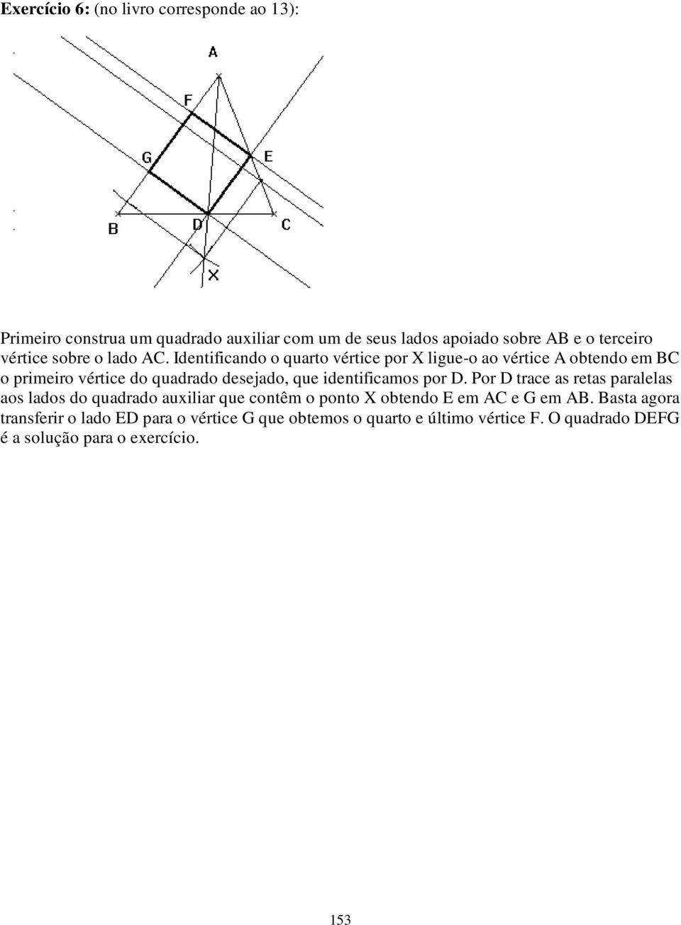 Identificando o quarto vértice por X ligue-o ao vértice A obtendo em BC o primeiro vértice do quadrado desejado, que identificamos por D.