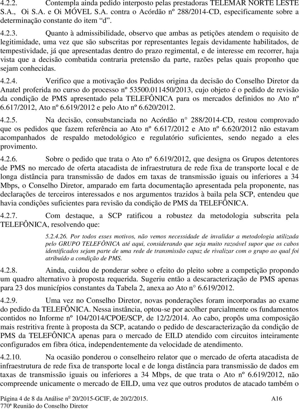 Quanto à admissibilidade, observo que ambas as petições atendem o requisito de legitimidade, uma vez que são subscritas por representantes legais devidamente habilitados, de tempestividade, já que