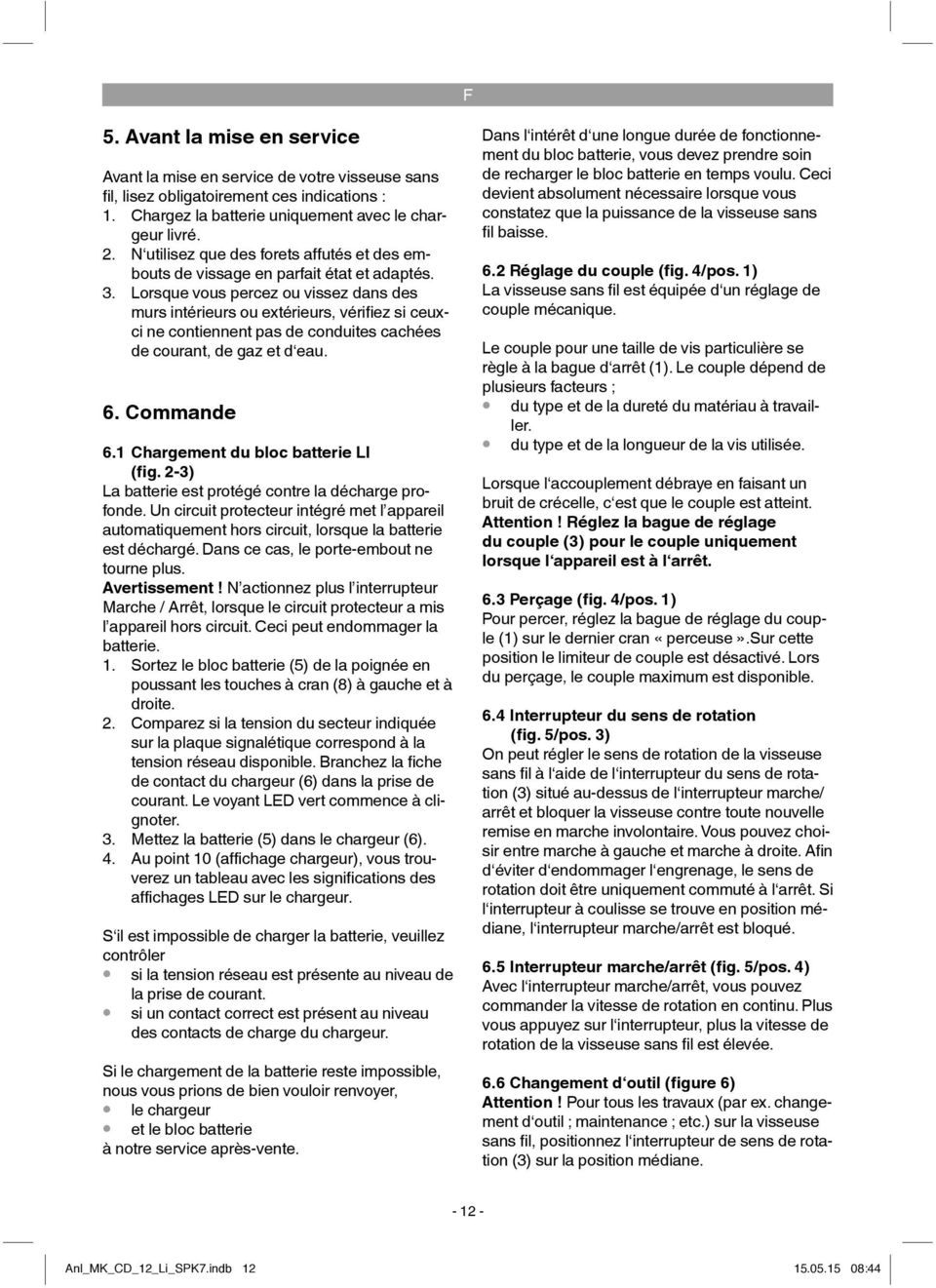 Lorsque vous percez ou vissez dans des murs intérieurs ou extérieurs, vérifi ez si ceuxci ne contiennent pas de conduites cachées de courant, de gaz et d eau. 6. Commande 6.