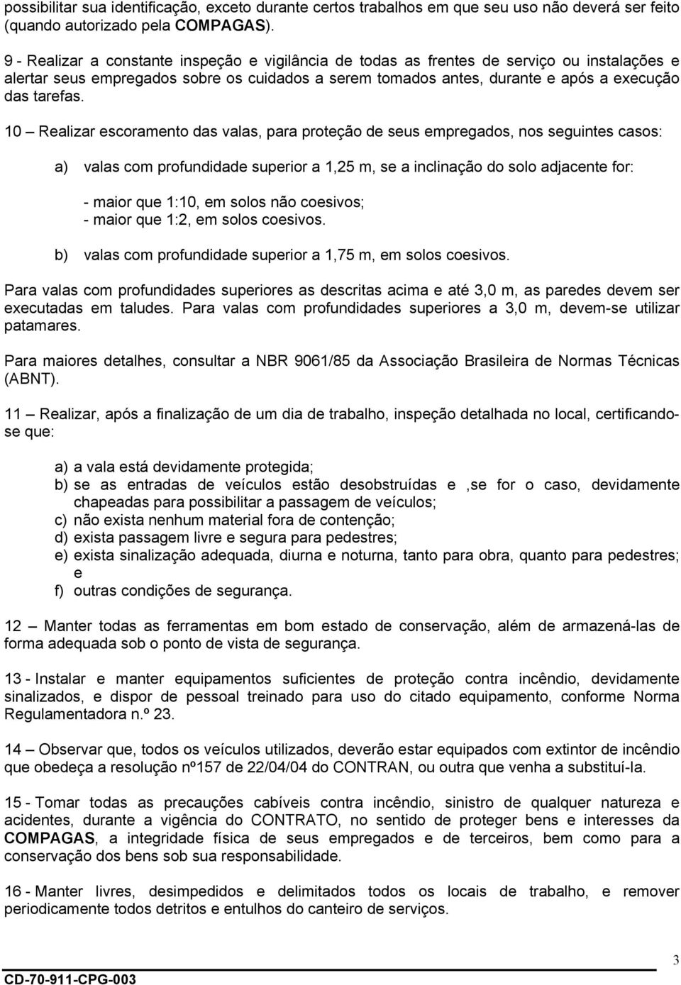 10 Realizar escoramento das valas, para proteção de seus empregados, nos seguintes casos: a) valas com profundidade superior a 1,25 m, se a inclinação do solo adjacente for: - maior que 1:10, em