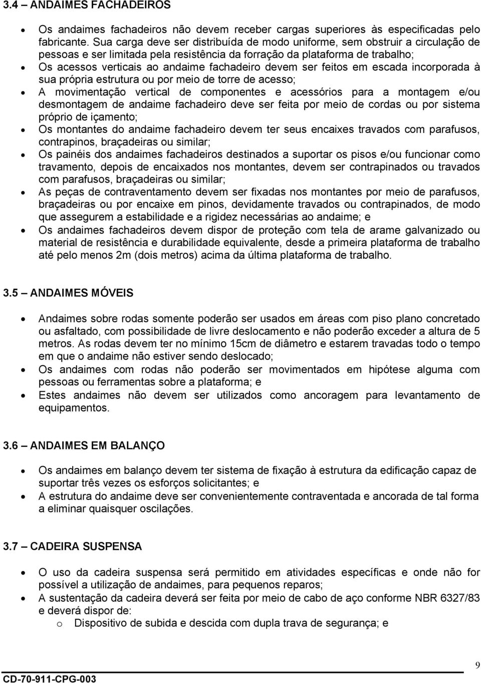 devem ser feitos em escada incorporada à sua própria estrutura ou por meio de torre de acesso; A movimentação vertical de componentes e acessórios para a montagem e/ou desmontagem de andaime