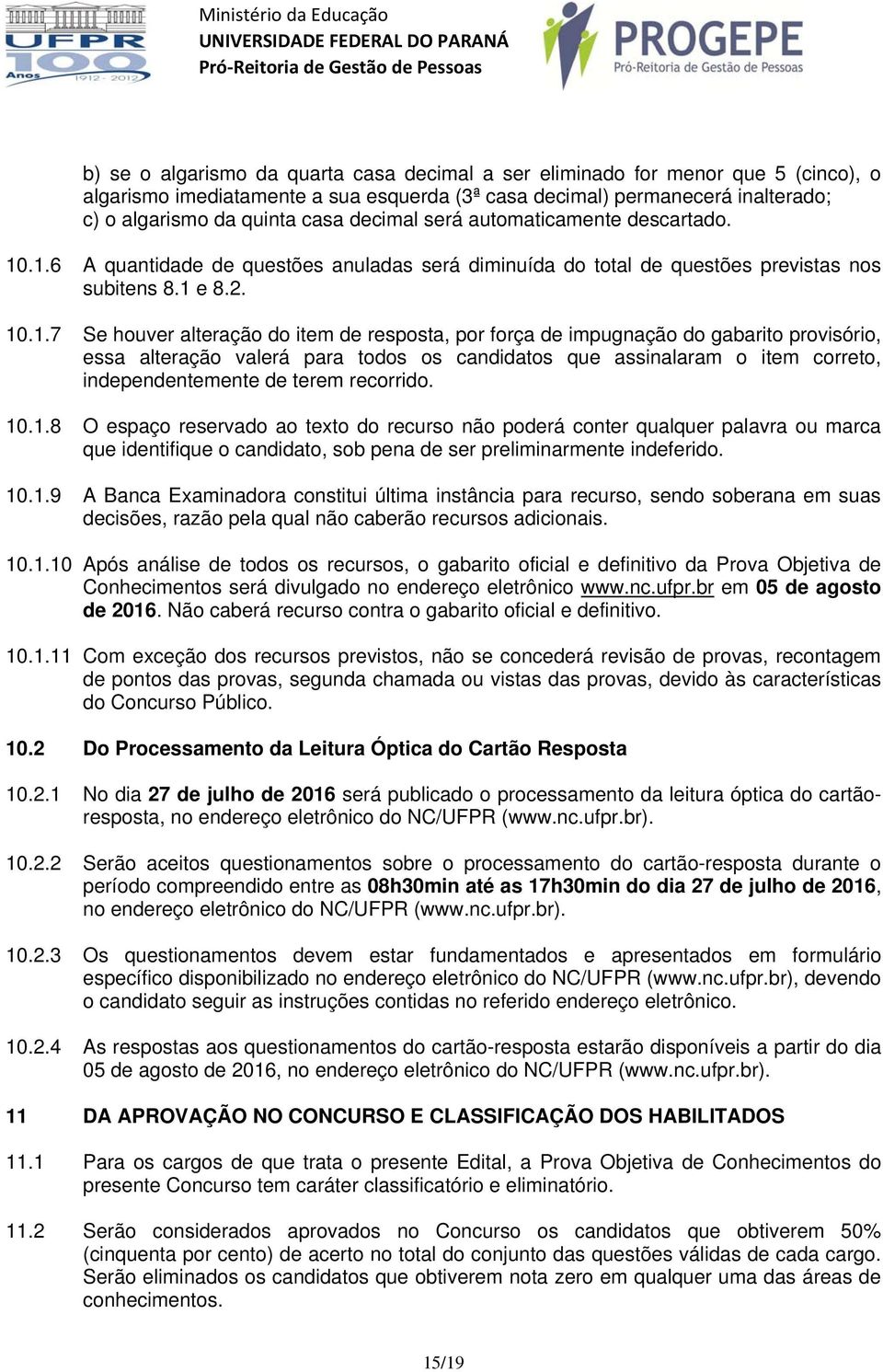 .1.6 A quantidade de questões anuladas será diminuída do total de questões previstas nos subitens 8.1 e 8.2. 10.1.7 Se houver alteração do item de resposta, por força de impugnação do gabarito