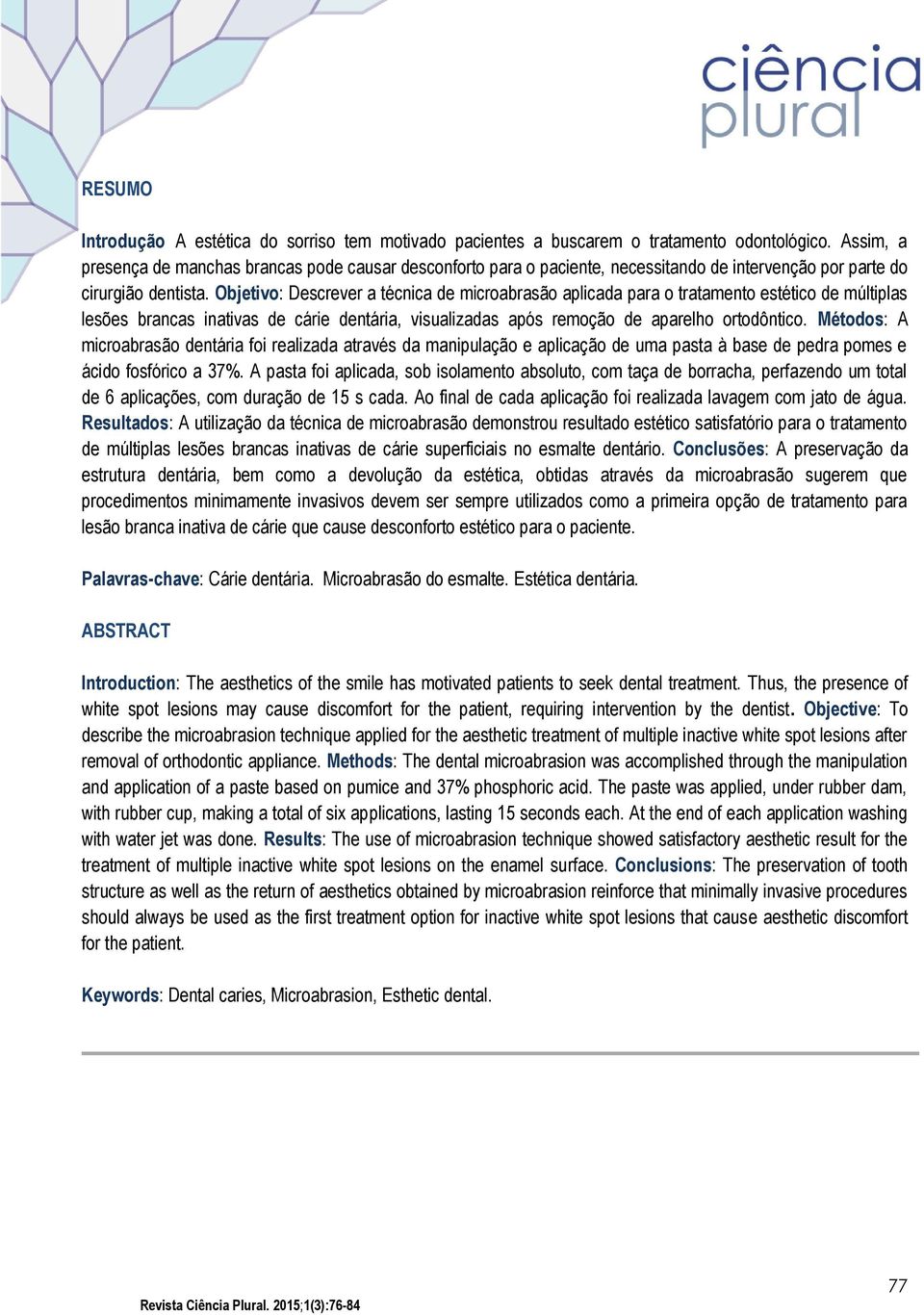 Objetivo: Descrever a técnica de microabrasão aplicada para o tratamento estético de múltiplas lesões brancas inativas de cárie dentária, visualizadas após remoção de aparelho ortodôntico.