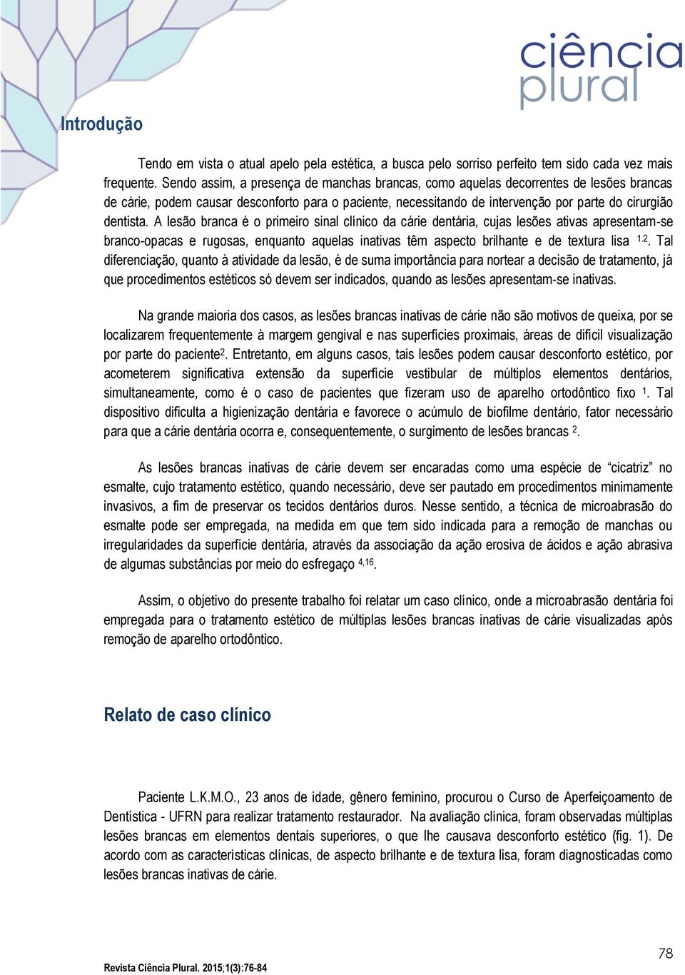 A lesão branca é o primeiro sinal clínico da cárie dentária, cujas lesões ativas apresentam-se branco-opacas e rugosas, enquanto aquelas inativas têm aspecto brilhante e de textura lisa 1.2.