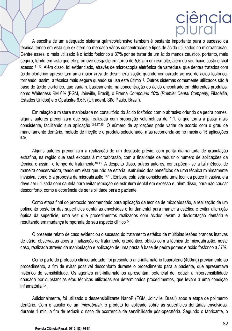 Dentre esses, o mais utilizado é o ácido fosfórico a 37% por se tratar de um ácido menos cáustico, portanto, mais seguro, tendo em vista que ele promove desgaste em torno de 5,5 µm em esmalte, além