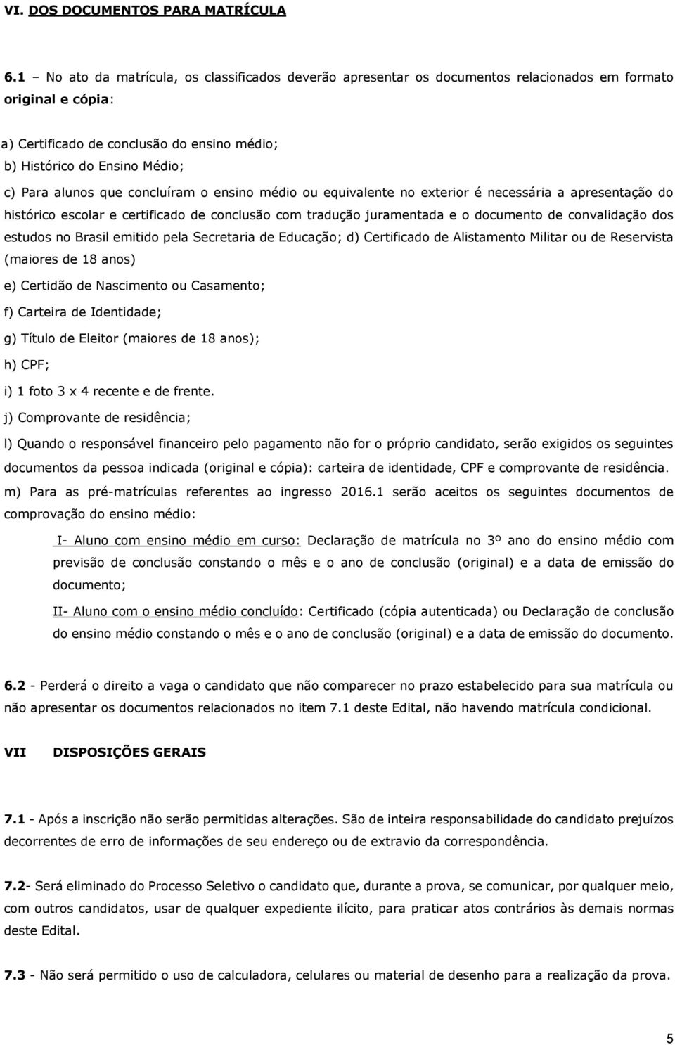 alunos que concluíram o ensino médio ou equivalente no exterior é necessária a apresentação do histórico escolar e certificado de conclusão com tradução juramentada e o documento de convalidação dos