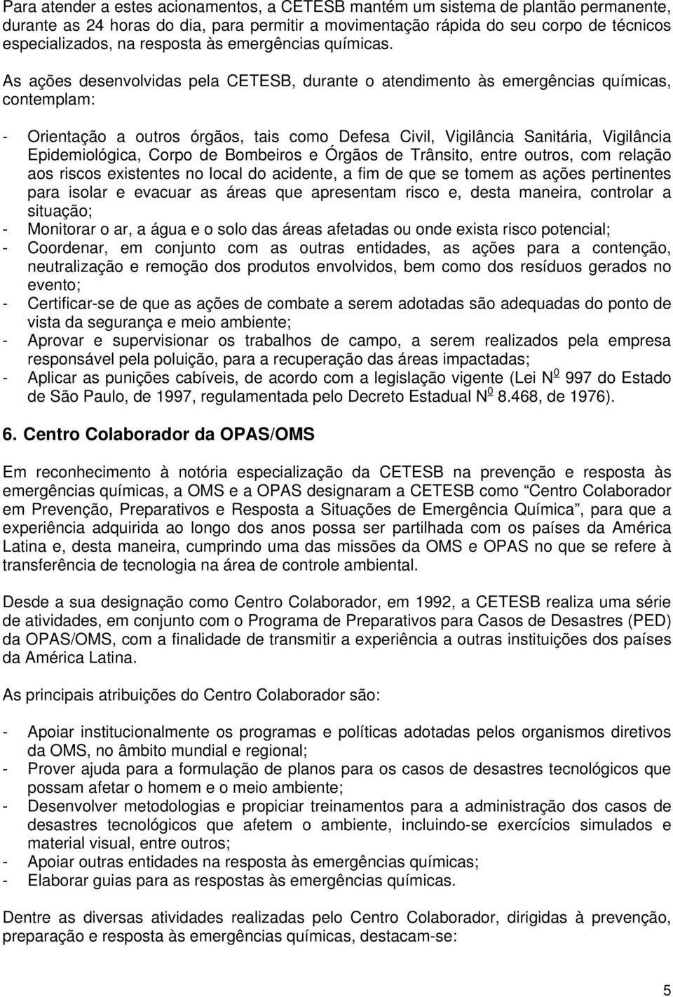 As ações desenvolvidas pela CETESB, durante o atendimento às emergências químicas, contemplam: - Orientação a outros órgãos, tais como Defesa Civil, Vigilância Sanitária, Vigilância Epidemiológica,