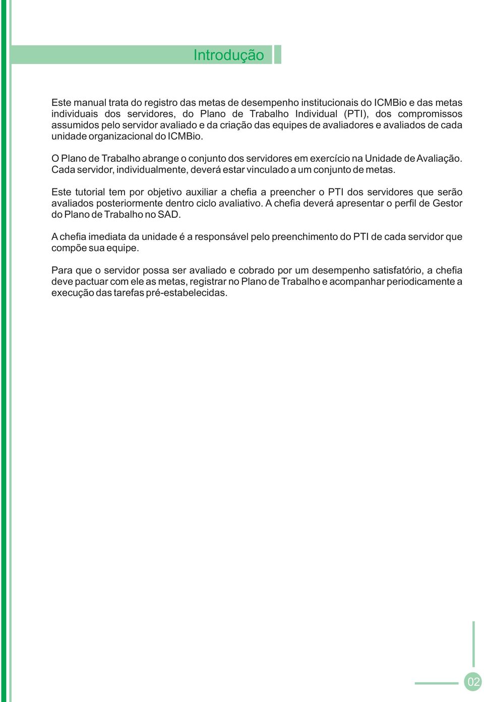 O Plano de Trabalho abrange o conjunto dos servidores em exercício na Unidade de Avaliação. Cada servidor, individualmente, deverá estar vinculado a um conjunto de metas.