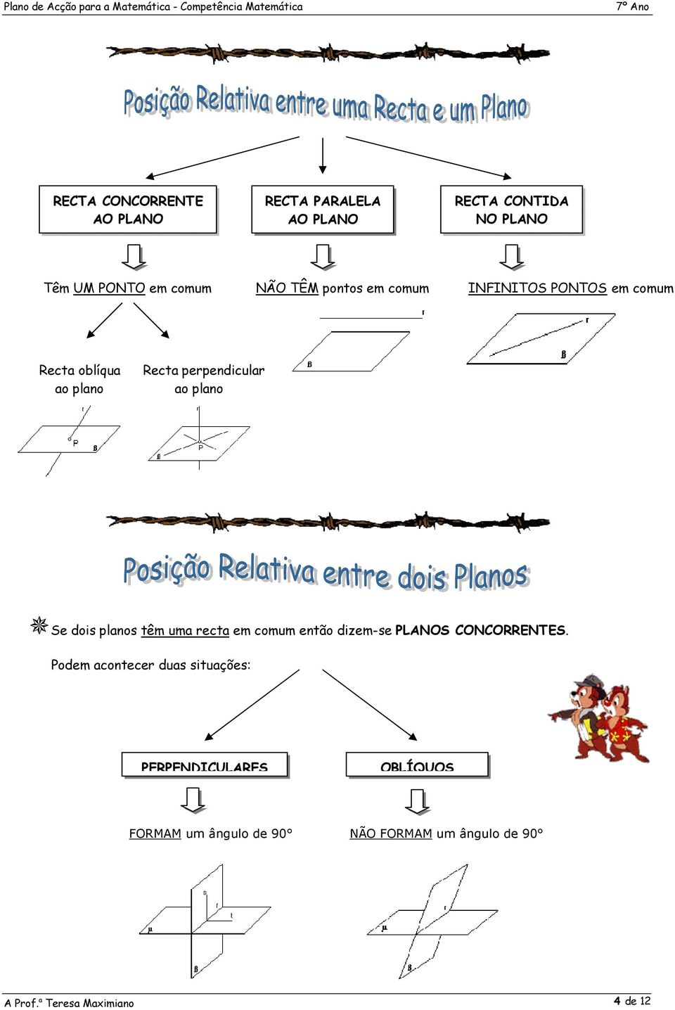 planos têm uma recta em comum então dizem-se PLANOS CONCORRENTES.