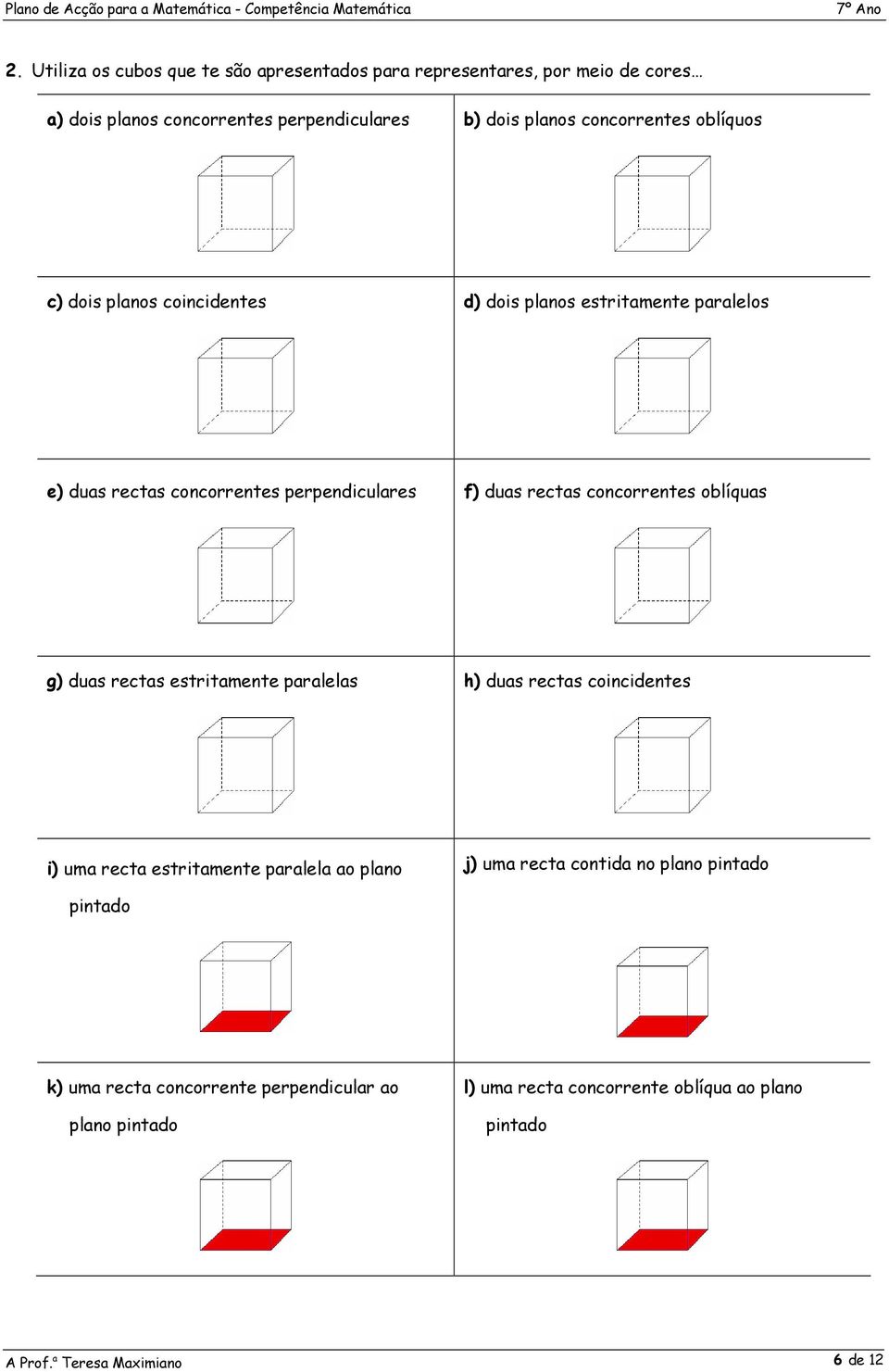 concorrentes oblíquas g) duas rectas estritamente paralelas h) duas rectas coincidentes i) uma recta estritamente paralela ao plano j) uma recta