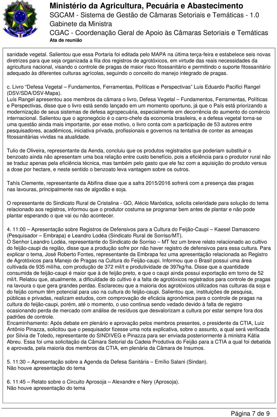 necessidades da agricultura nacional, visando o controle de pragas de maior risco fitossanitário e permitindo o suporte fitossanitário adequado às diferentes culturas agrícolas, seguindo o conceito