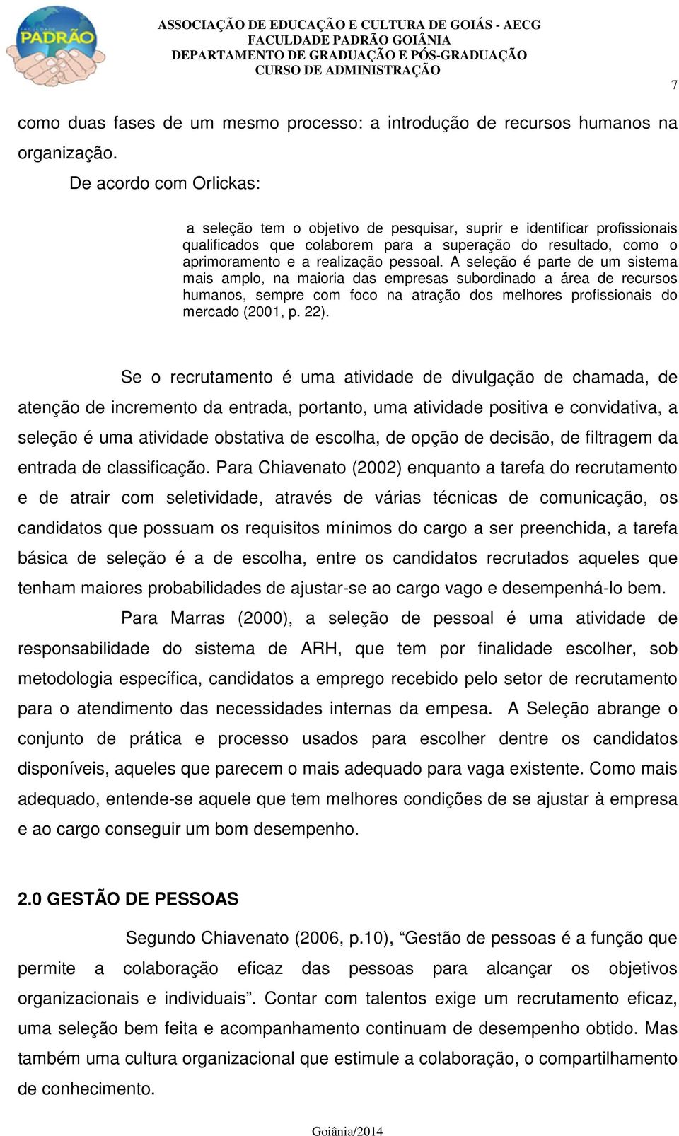 A seleção é parte de um sistema mais amplo, na maioria das empresas subordinado a área de recursos humanos, sempre com foco na atração dos melhores profissionais do mercado (2001, p. 22).