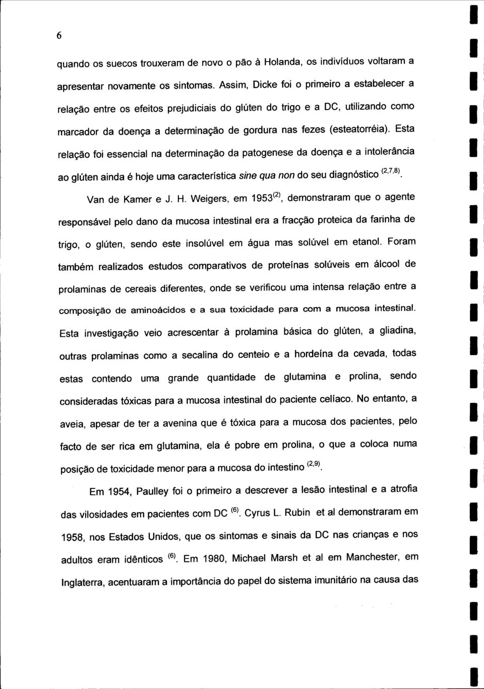 Esta relação foi essencial na determinação da patogenese da doença e a intolerância ao glúten ainda é hoje uma característica sine qua non do seu diagnóstico (2,7,8). Van de Kamer e J. H.