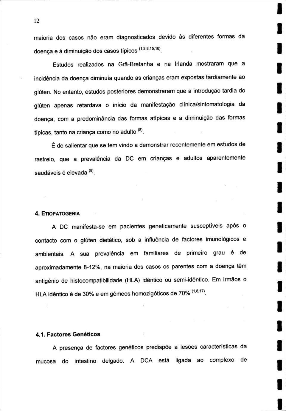 No entanto, estudos posteriores demonstraram que a introdução tardia do glúten apenas retardava o início da manifestação clínica/sintomatologia da doença, com a predominância das formas atípicas e a