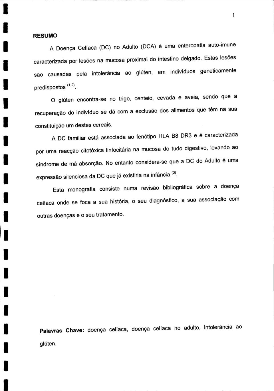 O glúten encontra-se no trigo, centeio, cevada e aveia, sendo que a recuperação do indivíduo se dá com a exclusão dos alimentos que têm na sua constituição um destes cereais.