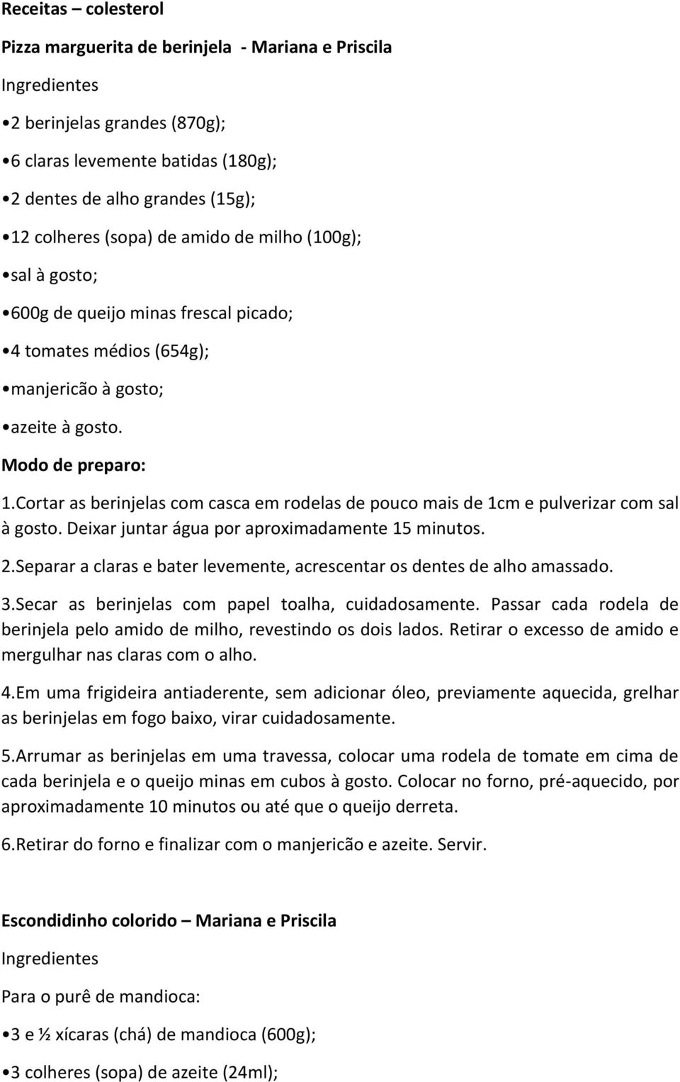 Cortar as berinjelas com casca em rodelas de pouco mais de 1cm e pulverizar com sal à gosto. Deixar juntar água por aproximadamente 15 minutos. 2.