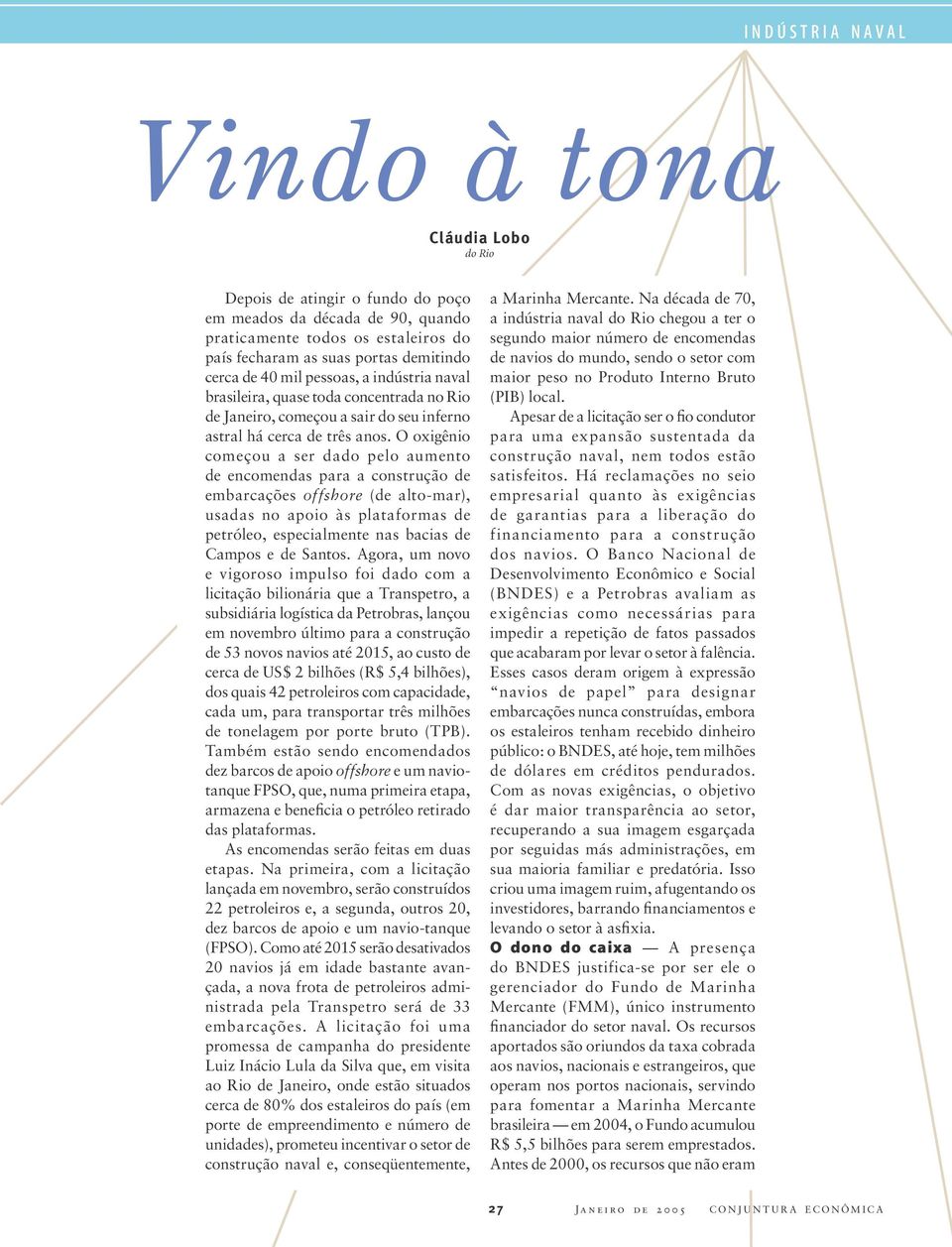 O oxigênio começou a ser dado pelo aumento de encomendas para a construção de embarcações offshore (de alto-mar), usadas no apoio às plataformas de petróleo, especialmente nas bacias de Campos e de