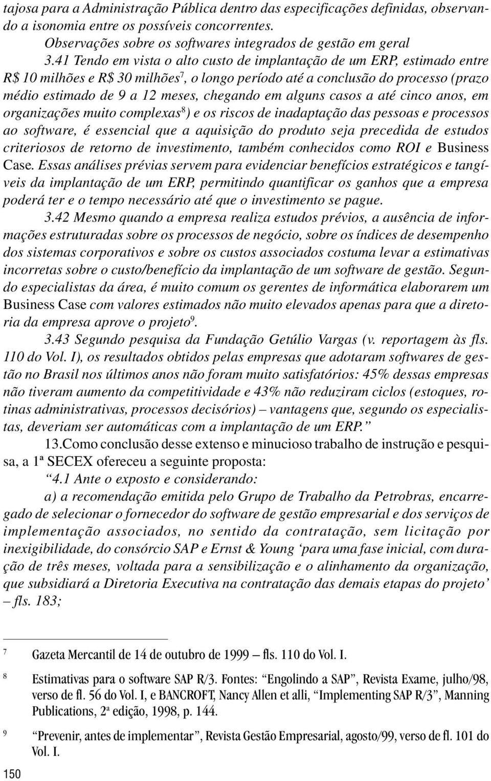 alguns casos a até cinco anos, em organizações muito complexas 8 ) e os riscos de inadaptação das pessoas e processos ao software, é essencial que a aquisição do produto seja precedida de estudos