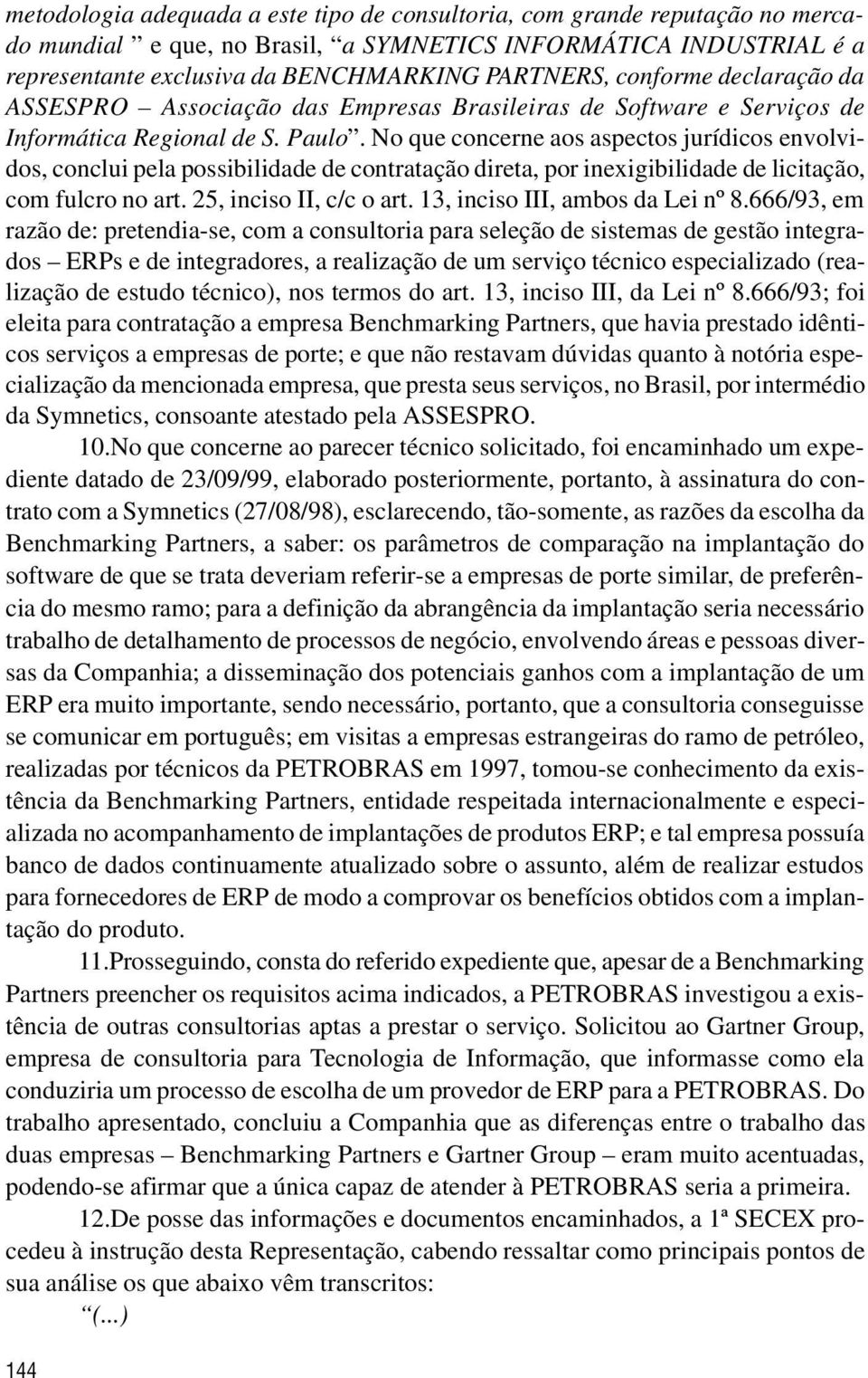 No que concerne aos aspectos jurídicos envolvidos, conclui pela possibilidade de contratação direta, por inexigibilidade de licitação, com fulcro no art. 25, inciso II, c/c o art.