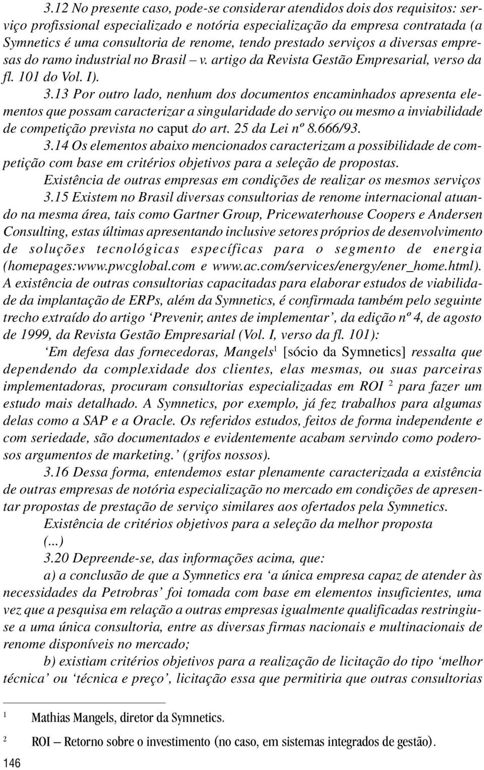 13 Por outro lado, nenhum dos documentos encaminhados apresenta elementos que possam caracterizar a singularidade do serviço ou mesmo a inviabilidade de competição prevista no caput do art.