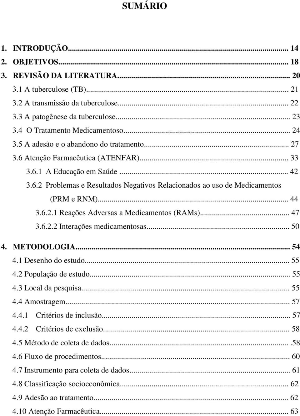 .. 44 3.6.2.1 Reações Adversas a Medicamentos (RAMs)... 47 3.6.2.2 Interações medicamentosas... 50 4. METODOLOGIA... 54 4.1 Desenho do estudo... 55 4.2 População de estudo... 55 4.3 Local da pesquisa.