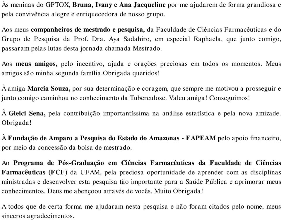 Aya Sadahiro, em especial Raphaela, que junto comigo, passaram pelas lutas desta jornada chamada Mestrado. Aos meus amigos, pelo incentivo, ajuda e orações preciosas em todos os momentos.