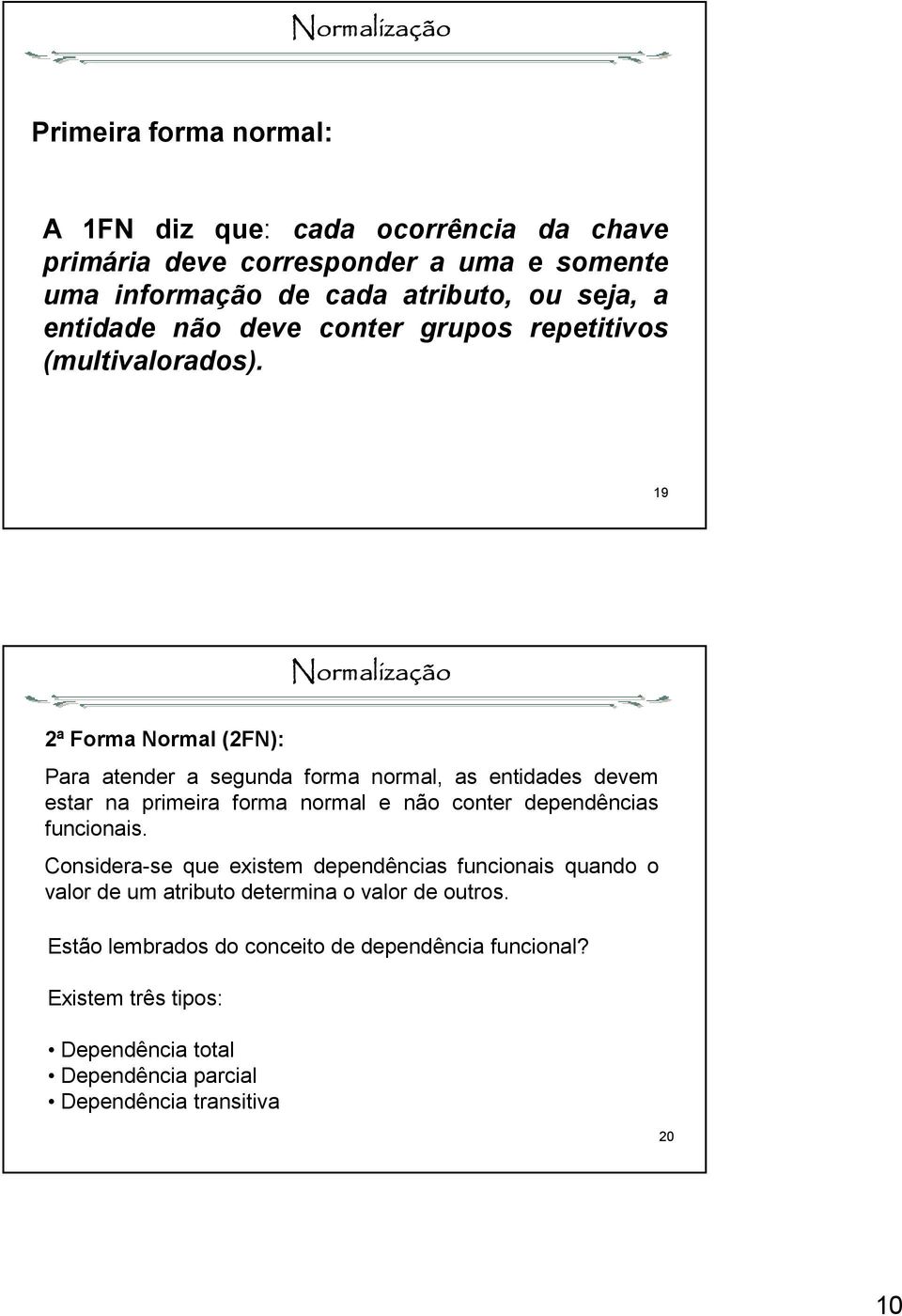 19 Normalização 2ª Forma Normal (2FN): Para atender a segunda forma normal, as entidades devem estar na primeira forma normal e não conter dependências