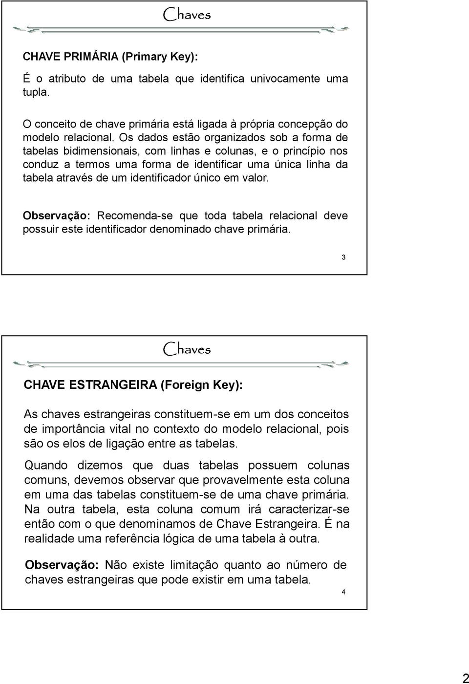 identificador único em valor. Observação: Recomenda-se que toda tabela relacional deve possuir este identificador denominado chave primária.