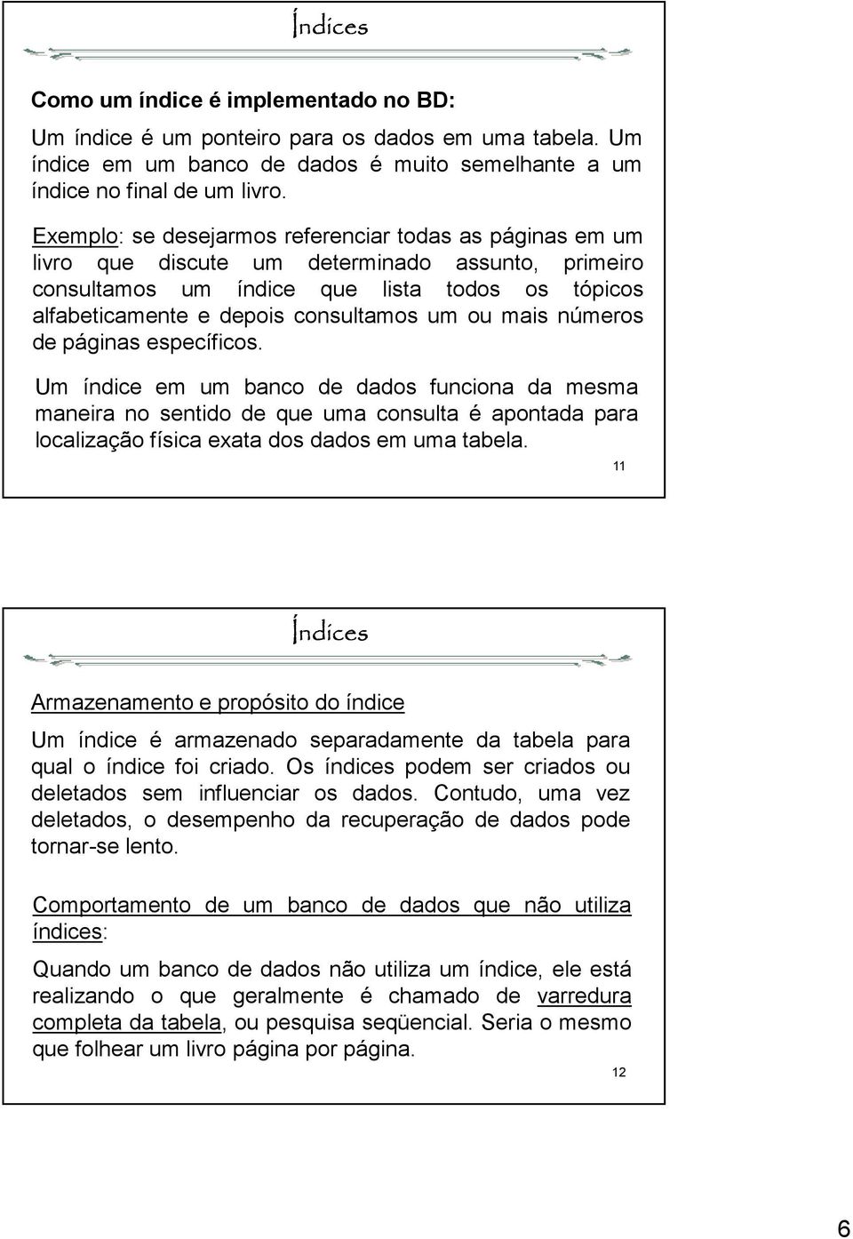 ou mais números de páginas específicos. Um índice em um banco de dados funciona da mesma maneira no sentido de que uma consulta é apontada para localização física exata dos dados em uma tabela.