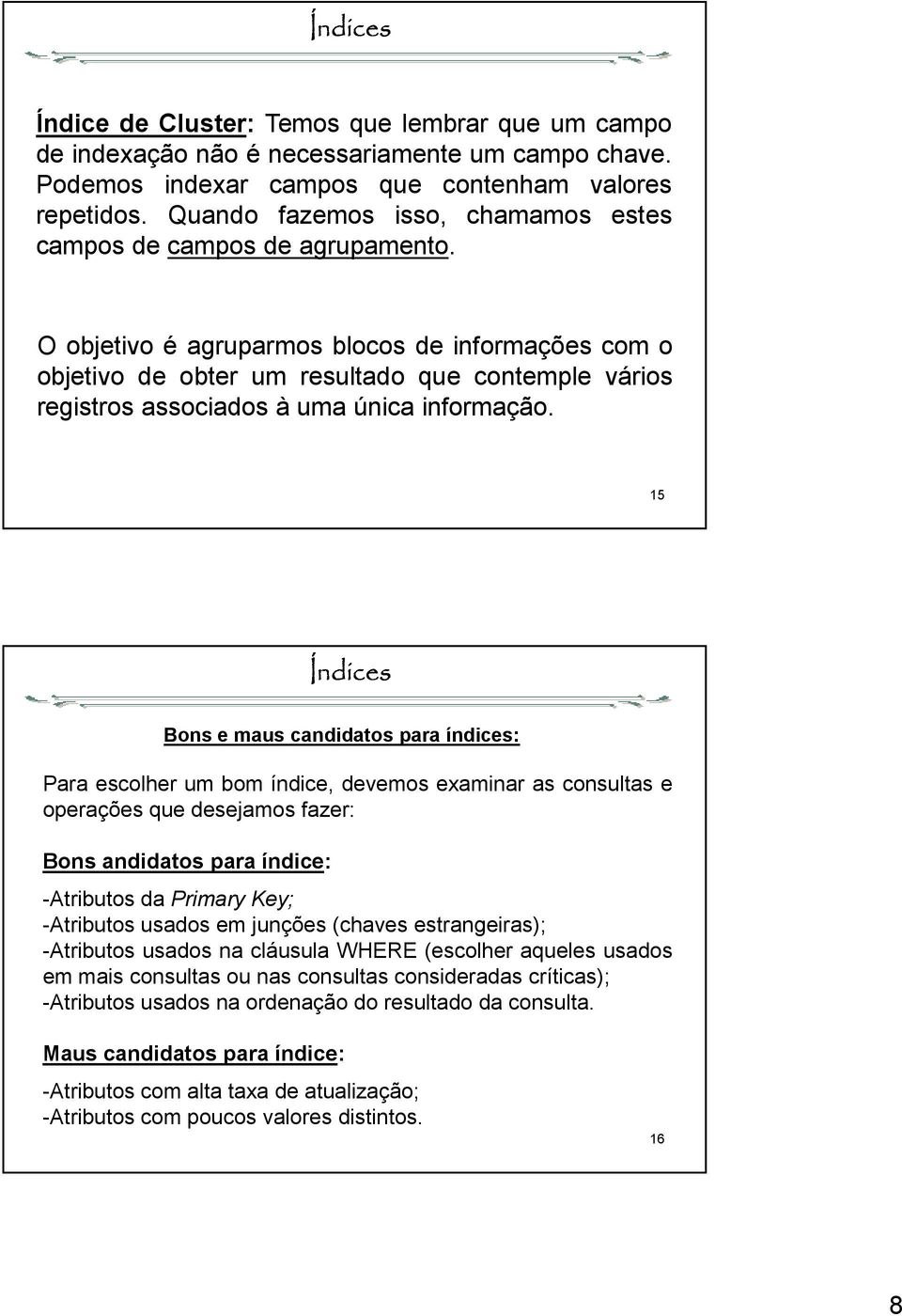 O objetivo é agruparmos blocos de informações com o objetivo de obter um resultado que contemple vários registros associados à uma única informação.