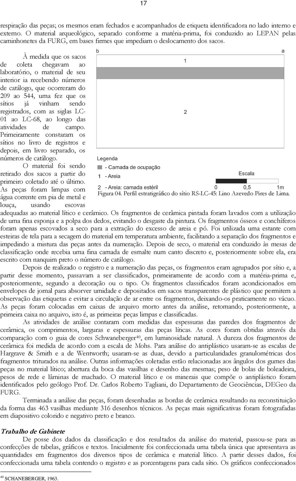 À medida que os sacos de coleta chegavam ao laboratório, o material de seu interior ia recebendo números de catálogo, que ocorreram do 209 ao 544, uma fez que os sítios já vinham sendo registrados,