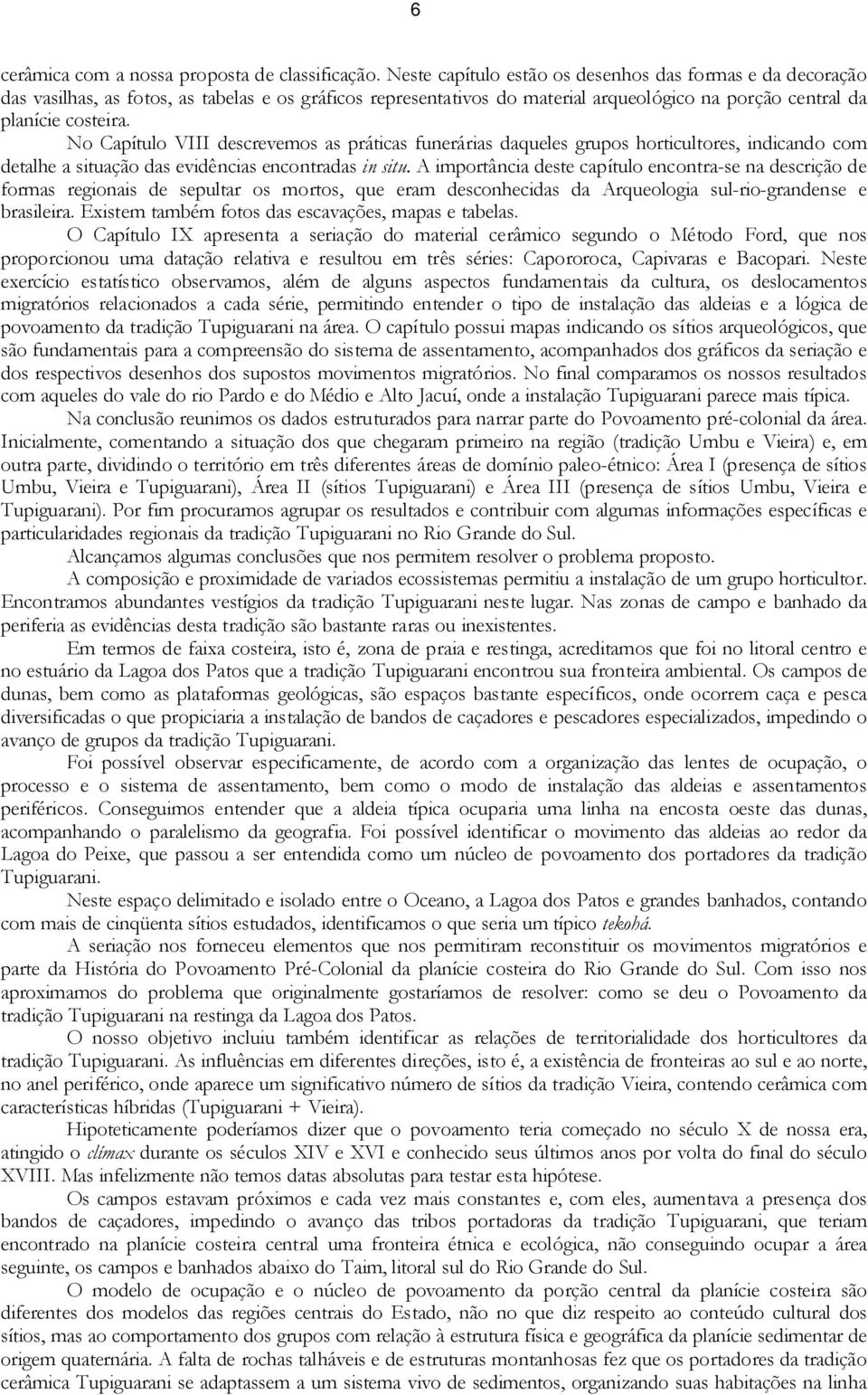 No Capítulo VIII descrevemos as práticas funerárias daqueles grupos horticultores, indicando com detalhe a situação das evidências encontradas in situ.