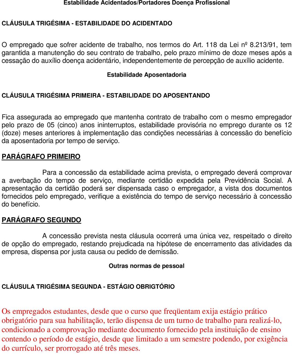 Estabilidade Aposentadoria CLÁUSULA TRIGÉSIMA PRIMEIRA - ESTABILIDADE DO APOSENTANDO Fica assegurada ao empregado que mantenha contrato de trabalho com o mesmo empregador pelo prazo de 05 (cinco)