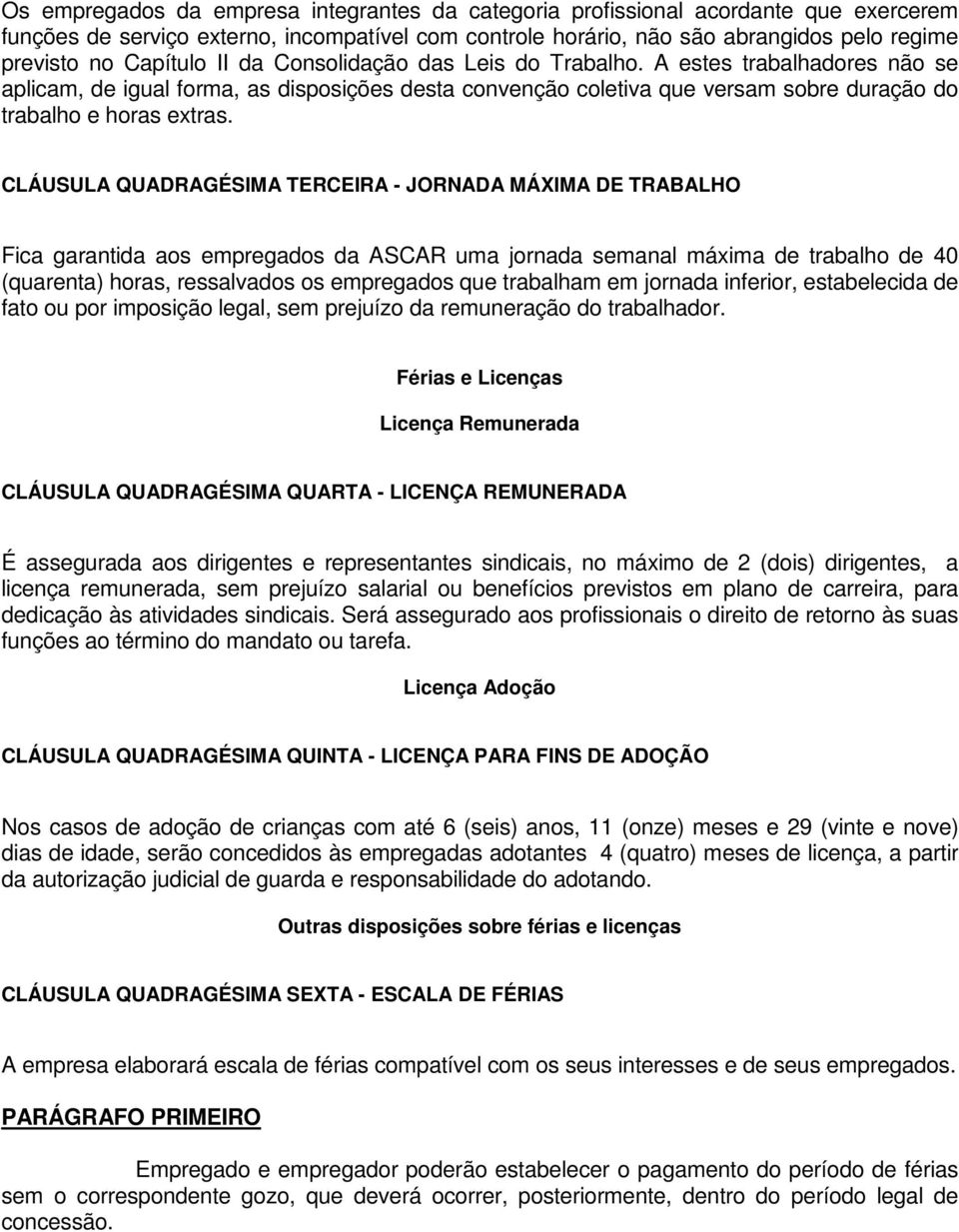 CLÁUSULA QUADRAGÉSIMA TERCEIRA - JORNADA MÁXIMA DE TRABALHO Fica garantida aos empregados da ASCAR uma jornada semanal máxima de trabalho de 40 (quarenta) horas, ressalvados os empregados que