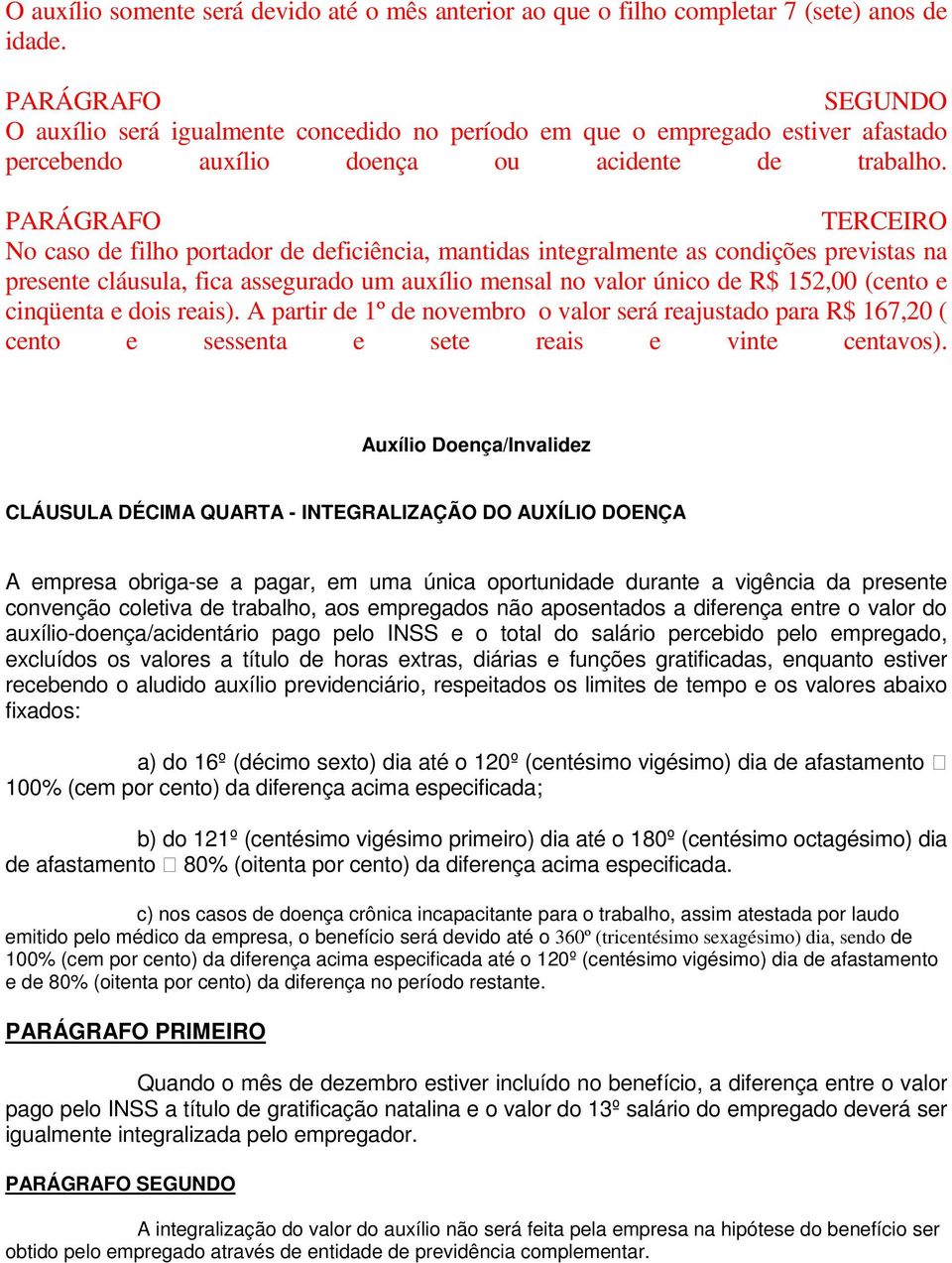 PARÁGRAFO TERCEIRO No caso de filho portador de deficiência, mantidas integralmente as condições previstas na presente cláusula, fica assegurado um auxílio mensal no valor único de R$ 152,00 (cento e