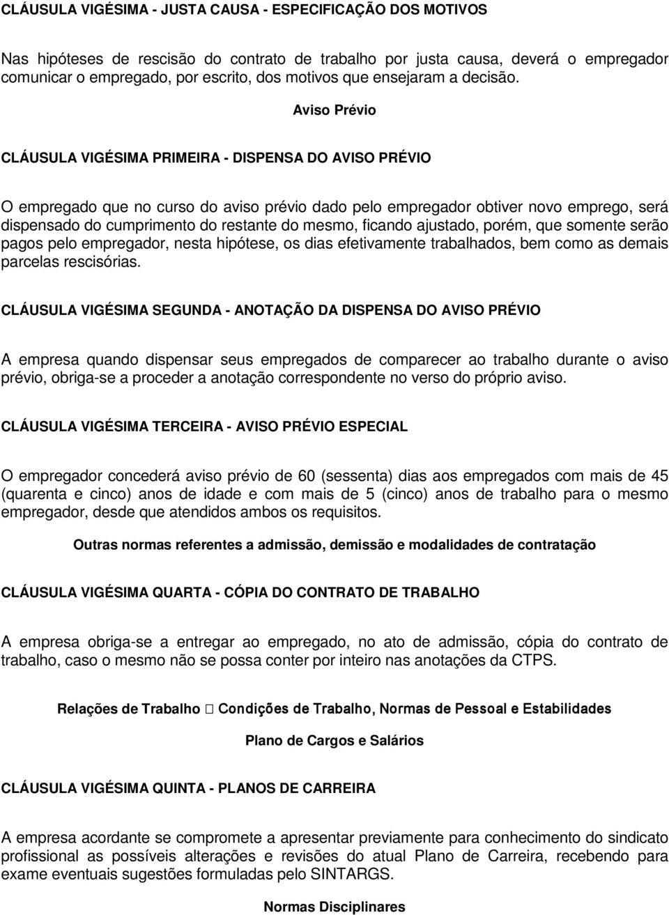 Aviso Prévio CLÁUSULA VIGÉSIMA PRIMEIRA - DISPENSA DO AVISO PRÉVIO O empregado que no curso do aviso prévio dado pelo empregador obtiver novo emprego, será dispensado do cumprimento do restante do